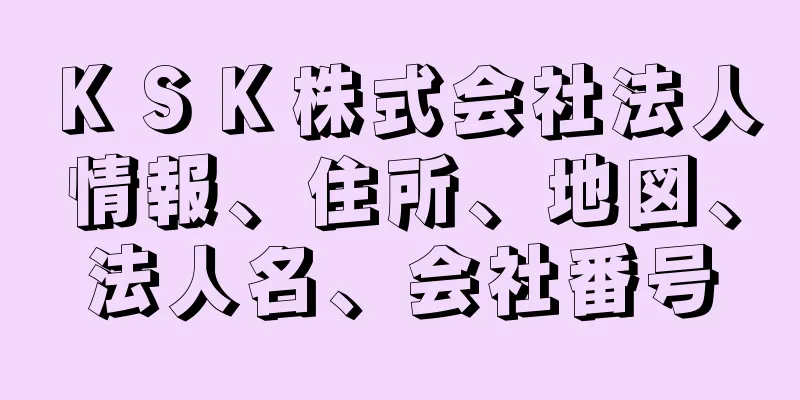 ＫＳＫ株式会社法人情報、住所、地図、法人名、会社番号