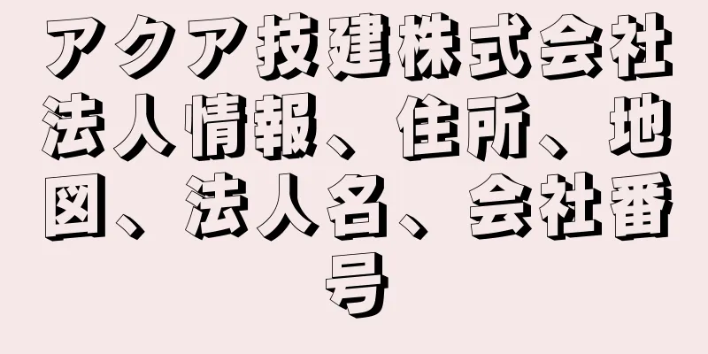 アクア技建株式会社法人情報、住所、地図、法人名、会社番号