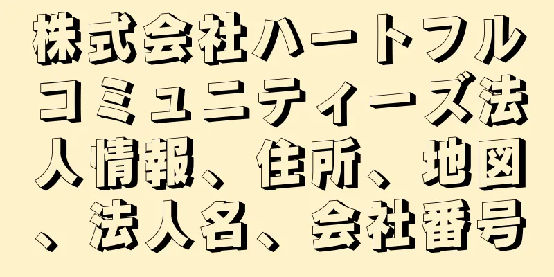 株式会社ハートフルコミュニティーズ法人情報、住所、地図、法人名、会社番号