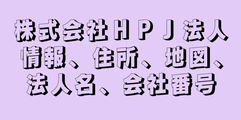 株式会社ＨＰＪ法人情報、住所、地図、法人名、会社番号