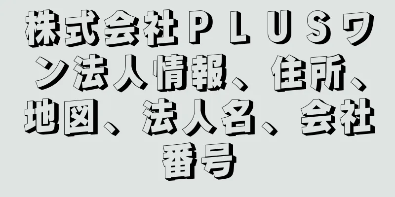 株式会社ＰＬＵＳワン法人情報、住所、地図、法人名、会社番号