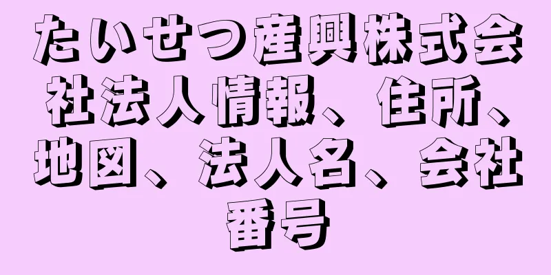 たいせつ産興株式会社法人情報、住所、地図、法人名、会社番号