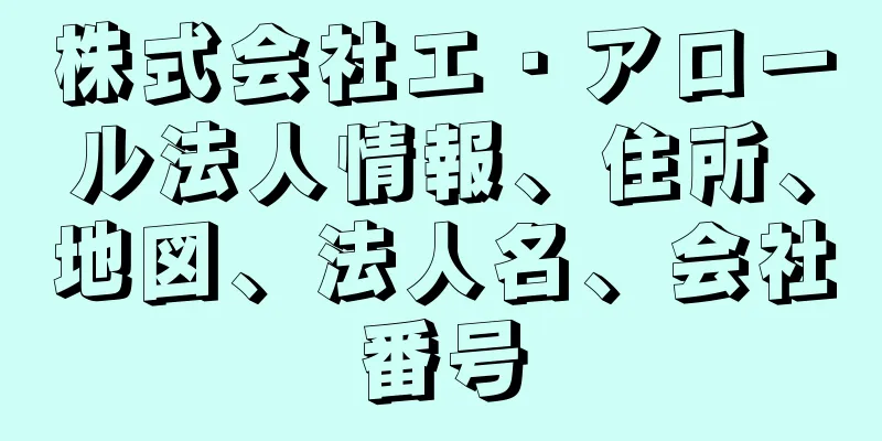 株式会社エ・アロール法人情報、住所、地図、法人名、会社番号