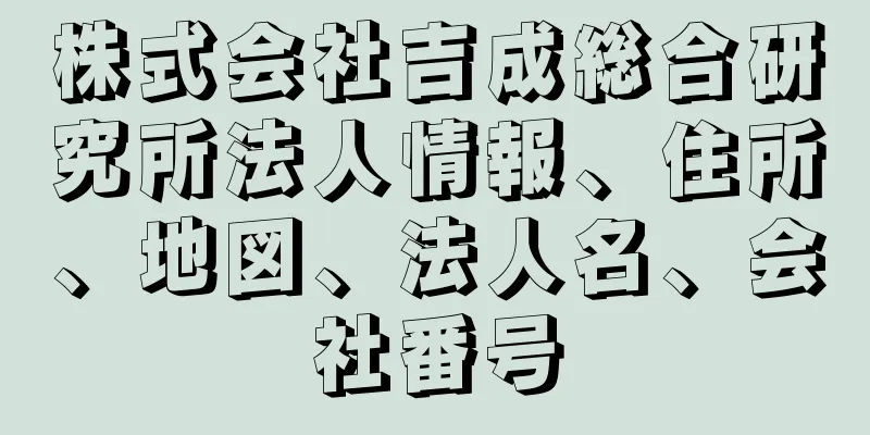 株式会社吉成総合研究所法人情報、住所、地図、法人名、会社番号