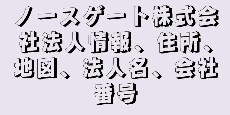 ノースゲート株式会社法人情報、住所、地図、法人名、会社番号