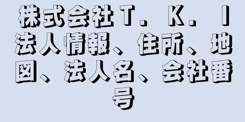 株式会社Ｔ．Ｋ．Ｉ法人情報、住所、地図、法人名、会社番号