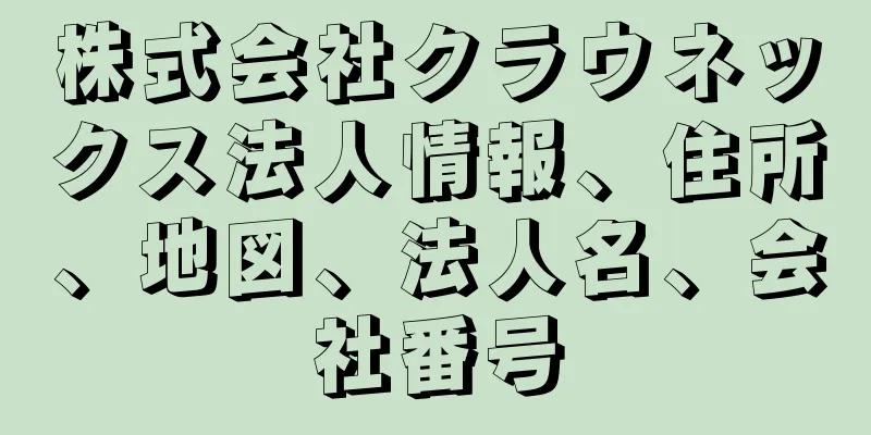 株式会社クラウネックス法人情報、住所、地図、法人名、会社番号