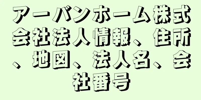 アーバンホーム株式会社法人情報、住所、地図、法人名、会社番号