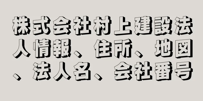 株式会社村上建設法人情報、住所、地図、法人名、会社番号