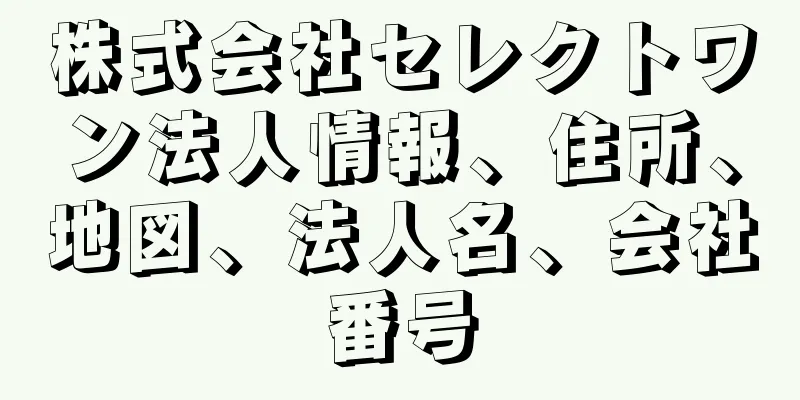 株式会社セレクトワン法人情報、住所、地図、法人名、会社番号