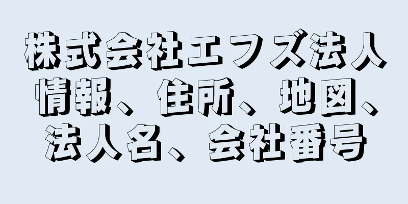 株式会社エフズ法人情報、住所、地図、法人名、会社番号