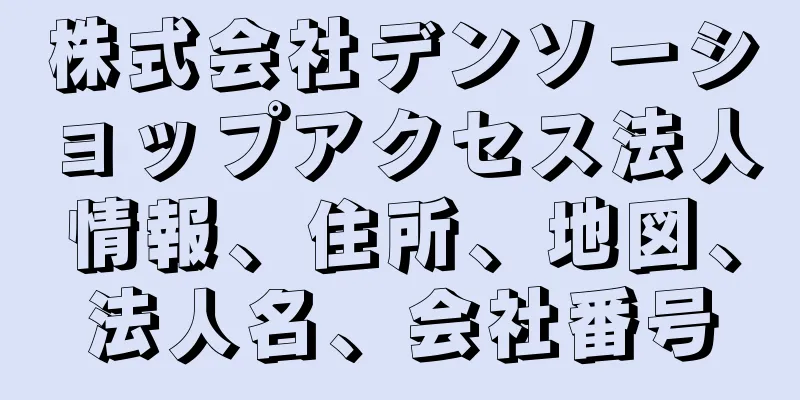 株式会社デンソーショップアクセス法人情報、住所、地図、法人名、会社番号