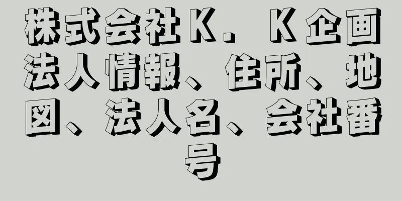 株式会社Ｋ．Ｋ企画法人情報、住所、地図、法人名、会社番号