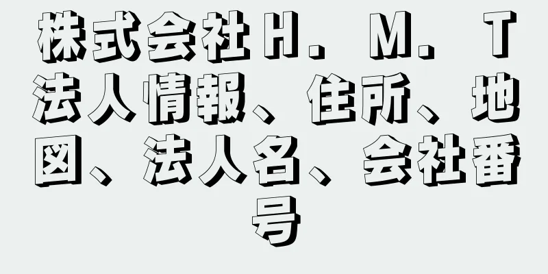 株式会社Ｈ．Ｍ．Ｔ法人情報、住所、地図、法人名、会社番号