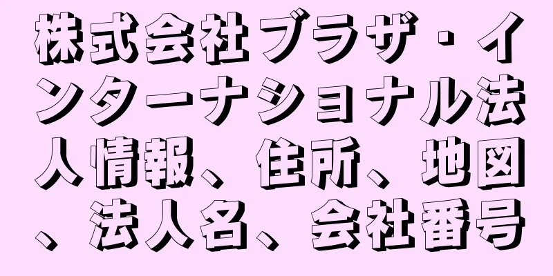 株式会社ブラザ・インターナショナル法人情報、住所、地図、法人名、会社番号
