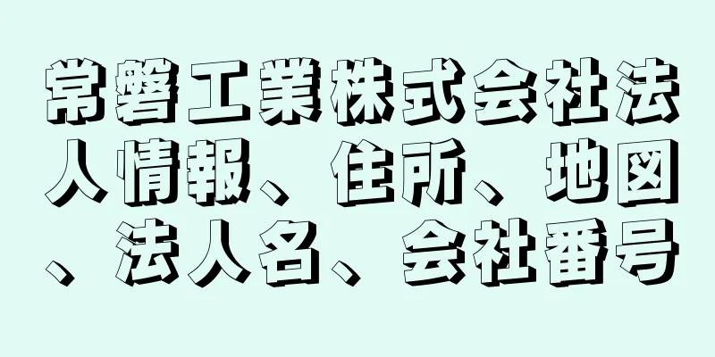 常磐工業株式会社法人情報、住所、地図、法人名、会社番号