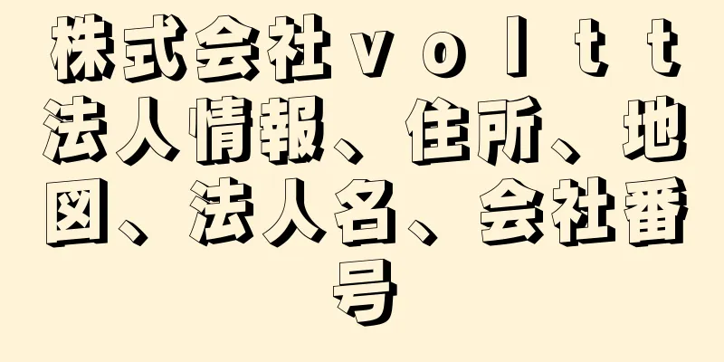 株式会社ｖｏｌｔｔ法人情報、住所、地図、法人名、会社番号