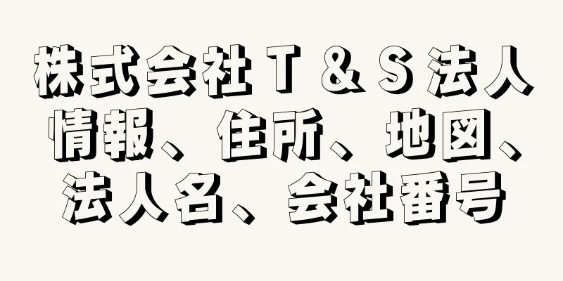 株式会社Ｔ＆Ｓ法人情報、住所、地図、法人名、会社番号