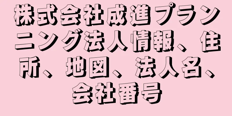 株式会社成進プランニング法人情報、住所、地図、法人名、会社番号