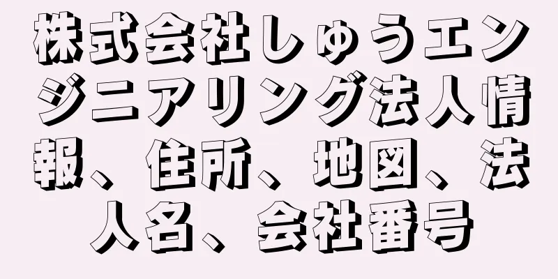 株式会社しゅうエンジニアリング法人情報、住所、地図、法人名、会社番号