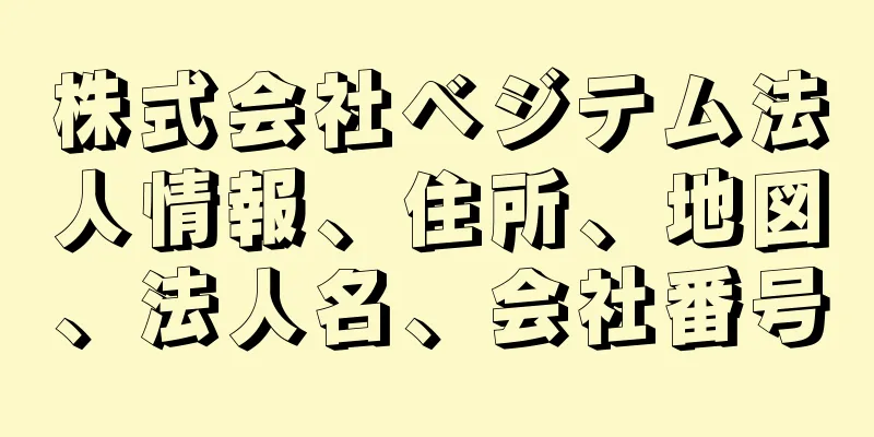 株式会社ベジテム法人情報、住所、地図、法人名、会社番号