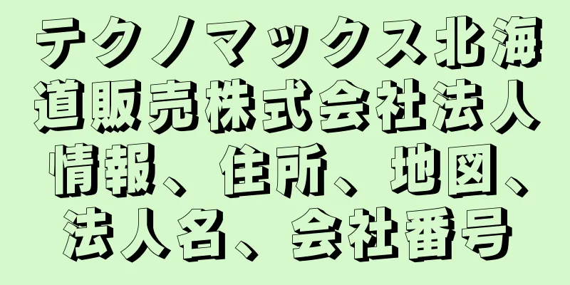 テクノマックス北海道販売株式会社法人情報、住所、地図、法人名、会社番号