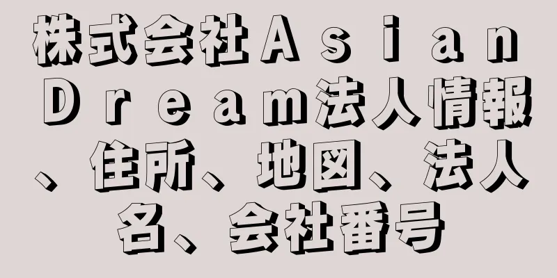 株式会社Ａｓｉａｎ　Ｄｒｅａｍ法人情報、住所、地図、法人名、会社番号