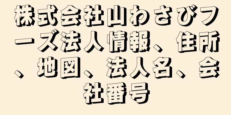 株式会社山わさびフーズ法人情報、住所、地図、法人名、会社番号