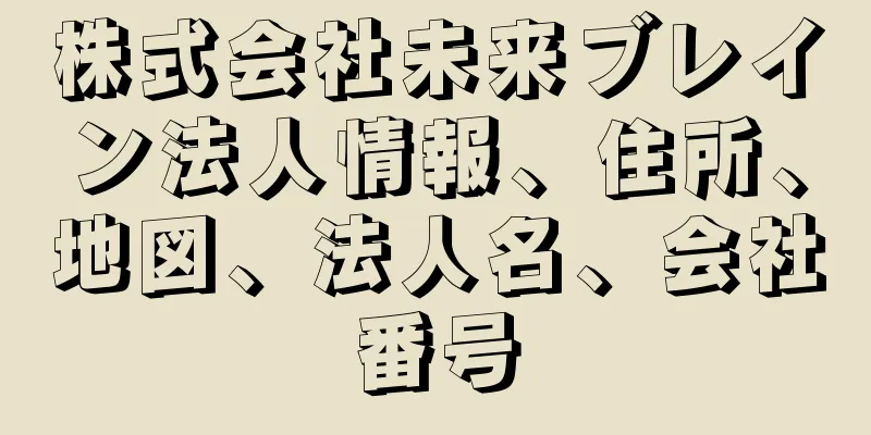 株式会社未来ブレイン法人情報、住所、地図、法人名、会社番号