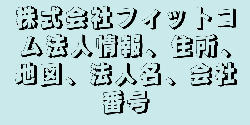 株式会社フィットコム法人情報、住所、地図、法人名、会社番号