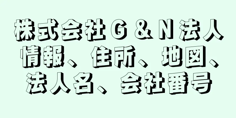 株式会社Ｇ＆Ｎ法人情報、住所、地図、法人名、会社番号