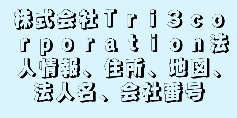 株式会社Ｔｒｉ３ｃｏｒｐｏｒａｔｉｏｎ法人情報、住所、地図、法人名、会社番号