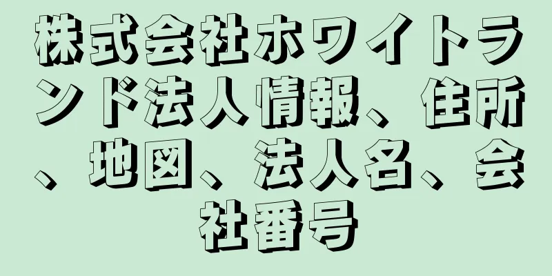 株式会社ホワイトランド法人情報、住所、地図、法人名、会社番号