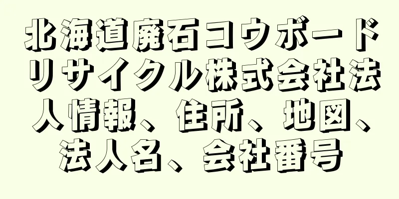 北海道廃石コウボードリサイクル株式会社法人情報、住所、地図、法人名、会社番号