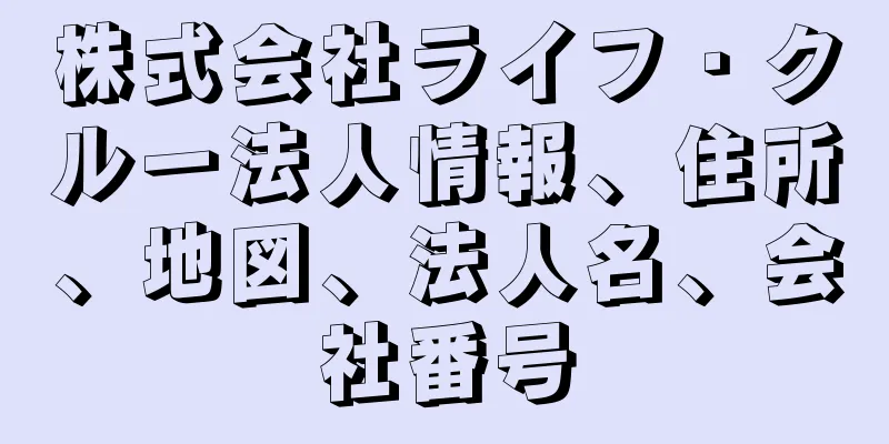 株式会社ライフ・クルー法人情報、住所、地図、法人名、会社番号