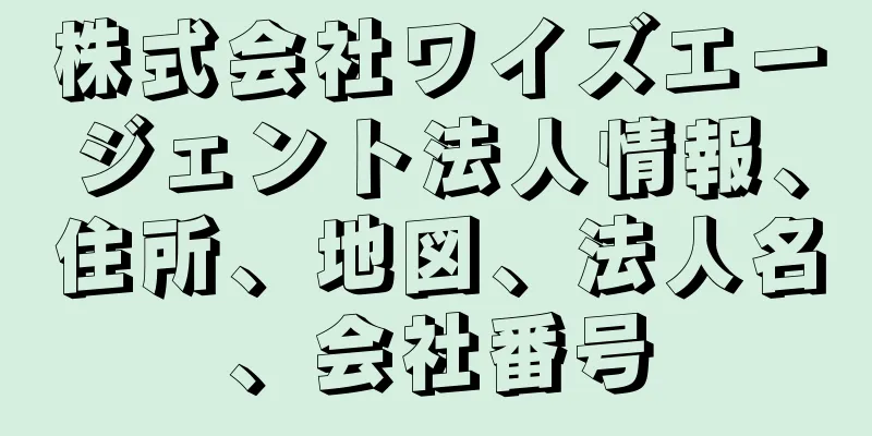 株式会社ワイズエージェント法人情報、住所、地図、法人名、会社番号
