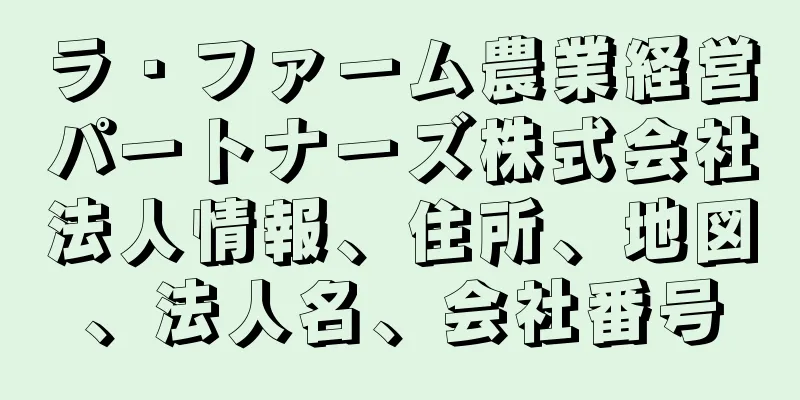 ラ・ファーム農業経営パートナーズ株式会社法人情報、住所、地図、法人名、会社番号