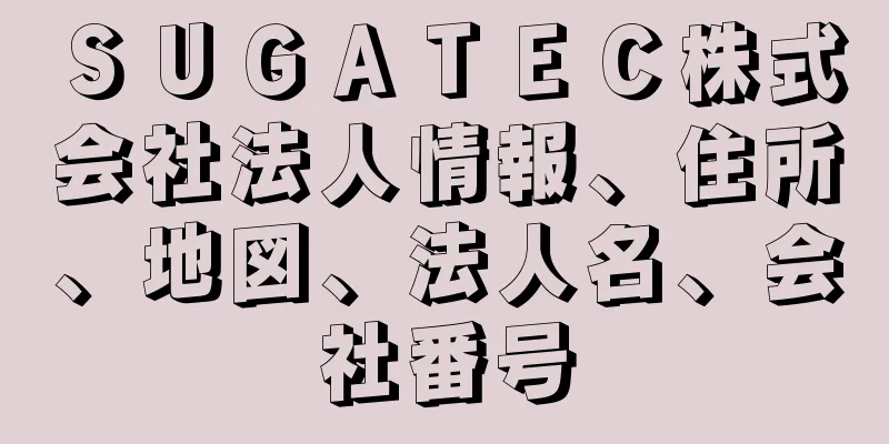 ＳＵＧＡＴＥＣ株式会社法人情報、住所、地図、法人名、会社番号