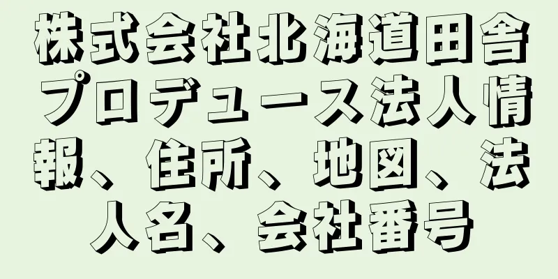 株式会社北海道田舎プロデュース法人情報、住所、地図、法人名、会社番号