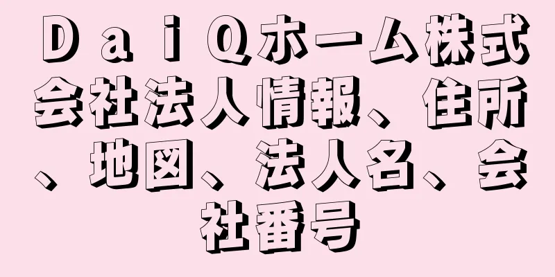 ＤａｉＱホーム株式会社法人情報、住所、地図、法人名、会社番号