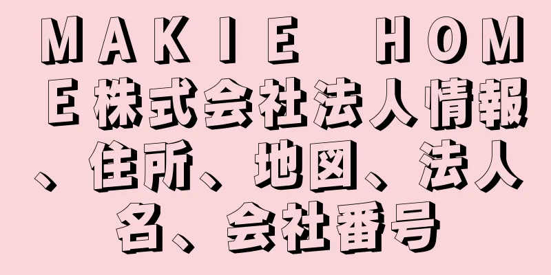 ＭＡＫＩＥ　ＨＯＭＥ株式会社法人情報、住所、地図、法人名、会社番号