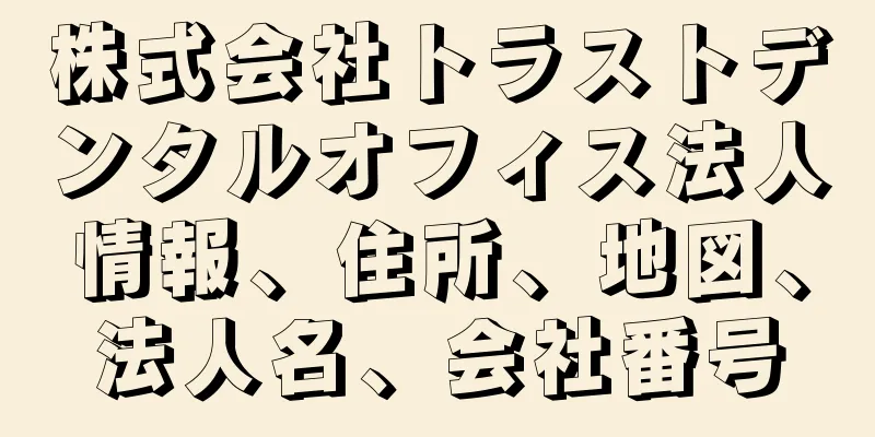 株式会社トラストデンタルオフィス法人情報、住所、地図、法人名、会社番号