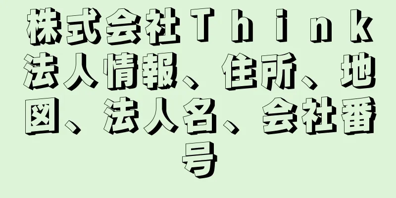 株式会社Ｔｈｉｎｋ法人情報、住所、地図、法人名、会社番号