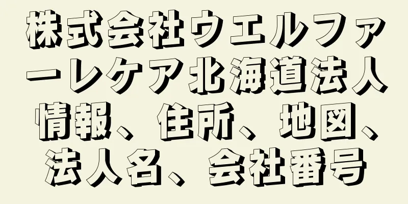 株式会社ウエルファーレケア北海道法人情報、住所、地図、法人名、会社番号
