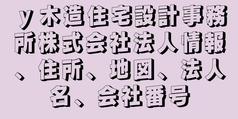 ｙ木造住宅設計事務所株式会社法人情報、住所、地図、法人名、会社番号