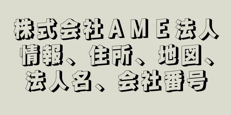 株式会社ＡＭＥ法人情報、住所、地図、法人名、会社番号