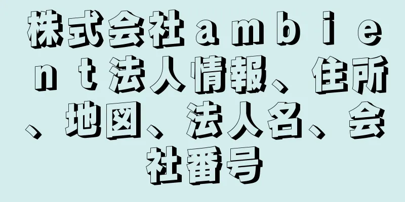 株式会社ａｍｂｉｅｎｔ法人情報、住所、地図、法人名、会社番号