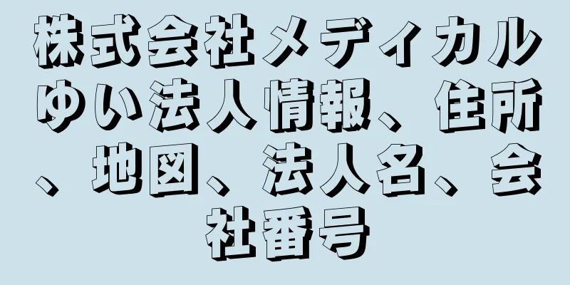 株式会社メディカルゆい法人情報、住所、地図、法人名、会社番号