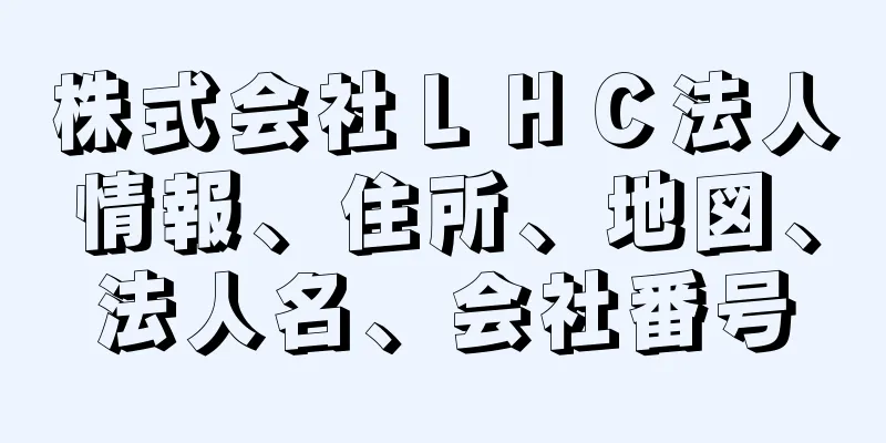 株式会社ＬＨＣ法人情報、住所、地図、法人名、会社番号