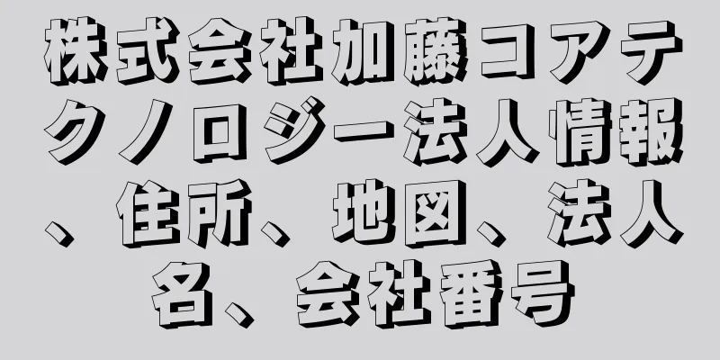 株式会社加藤コアテクノロジー法人情報、住所、地図、法人名、会社番号